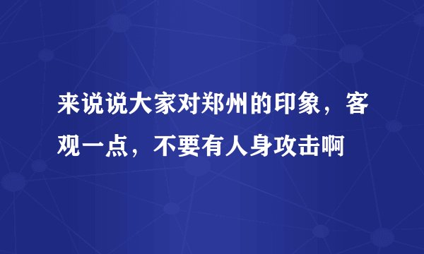 来说说大家对郑州的印象，客观一点，不要有人身攻击啊
