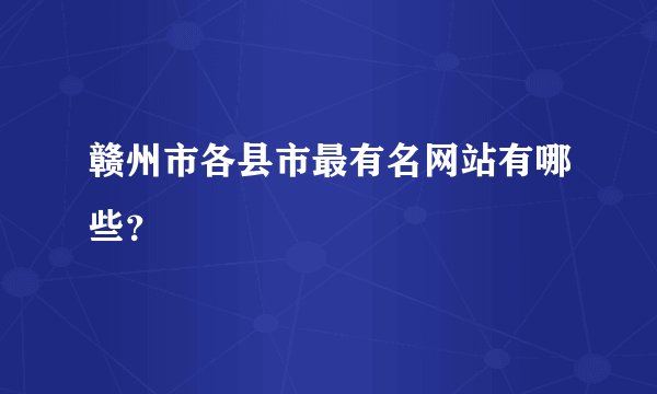 赣州市各县市最有名网站有哪些？