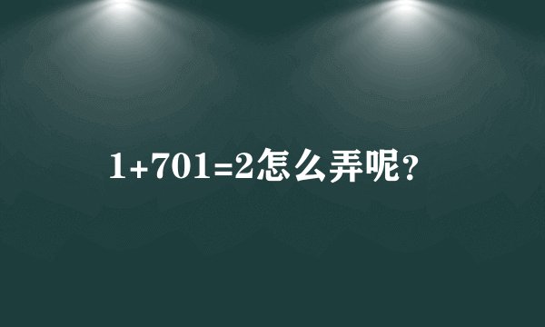 1+701=2怎么弄呢？