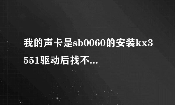 我的声卡是sb0060的安装kx3551驱动后找不到可支持设备?