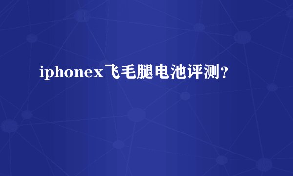 iphonex飞毛腿电池评测？
