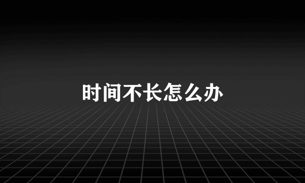 时间不长怎么办