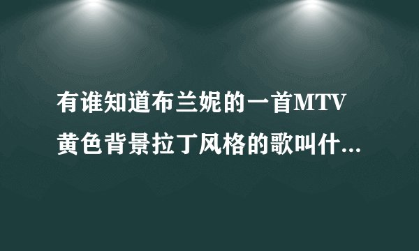 有谁知道布兰妮的一首MTV黄色背景拉丁风格的歌叫什么名字？