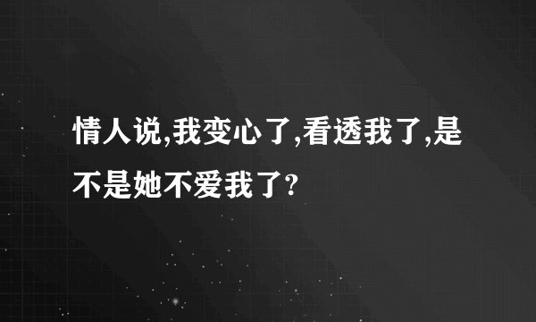 情人说,我变心了,看透我了,是不是她不爱我了?