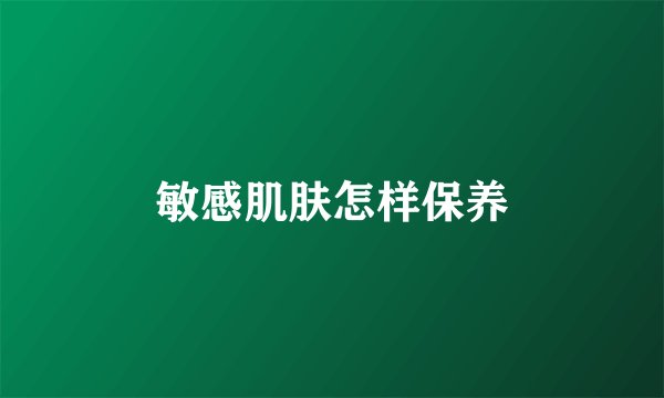 敏感肌肤怎样保养