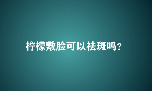 柠檬敷脸可以祛斑吗？