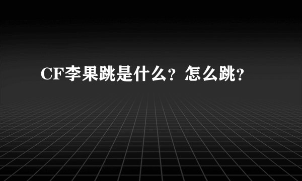 CF李果跳是什么？怎么跳？