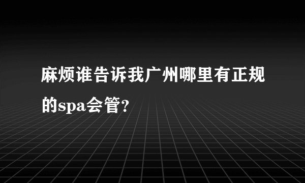 麻烦谁告诉我广州哪里有正规的spa会管？
