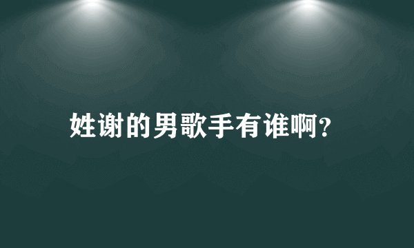 姓谢的男歌手有谁啊？