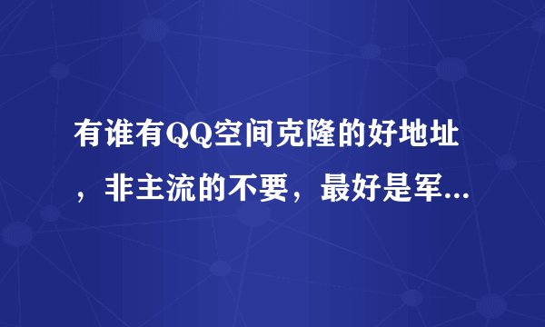 有谁有QQ空间克隆的好地址，非主流的不要，最好是军事或风景的。