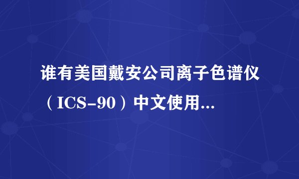 谁有美国戴安公司离子色谱仪(ICS-90)中文使用说明吗?