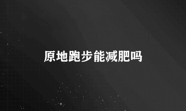 原地跑步能减肥吗