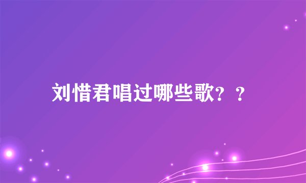 刘惜君唱过哪些歌？？