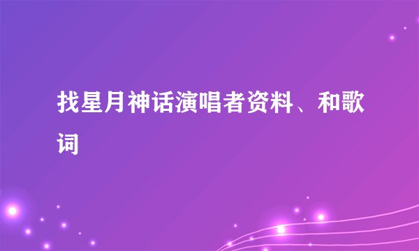 找星月神话演唱者资料、和歌词