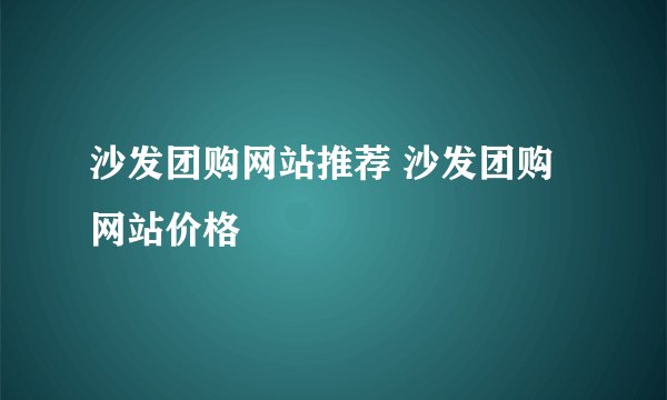 沙发团购网站推荐 沙发团购网站价格
