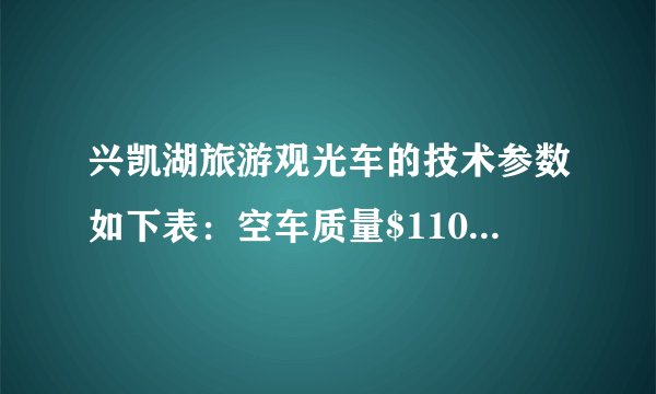 兴凯湖旅游观光车的技术参数如下表:空车质量$1100kg$车身长度$4.0m$满载人员$10$人满载时轮胎与地接触面积$0.1m^{2}$最大车速$45km/h$平均连续行驶里程$\leqslant 75km$根据以上参数,解答下列问题:(1)若乘员质量平均为$50kg$,求满载时观光车和人的总重是多少牛顿?(2)求满载时车对水平路面的压强是多少帕斯卡?