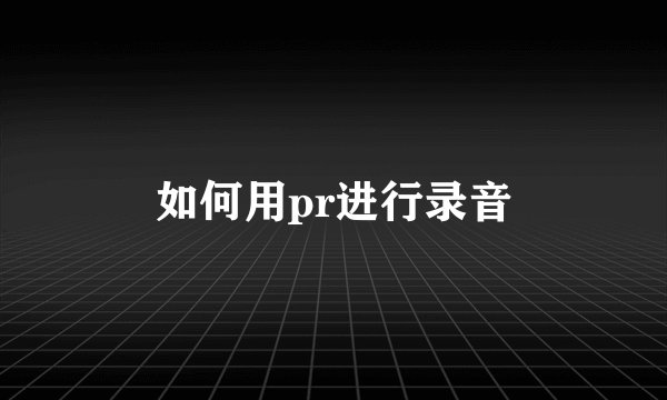 如何用pr进行录音