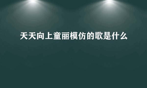 天天向上童丽模仿的歌是什么
