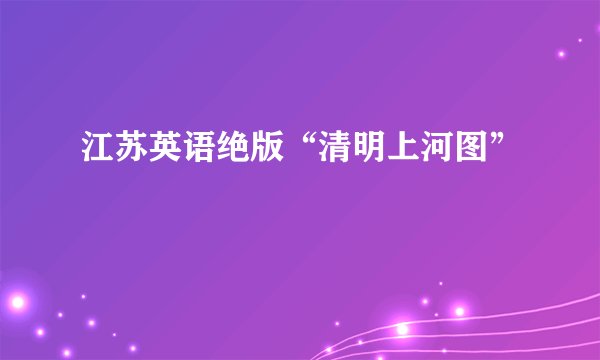 江苏英语绝版“清明上河图”