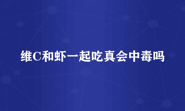 维C和虾一起吃真会中毒吗
