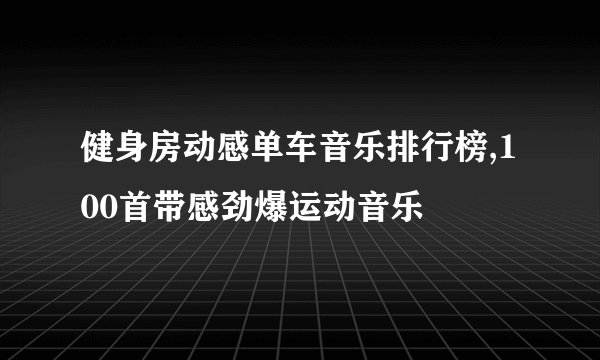 健身房动感单车音乐排行榜,100首带感劲爆运动音乐
