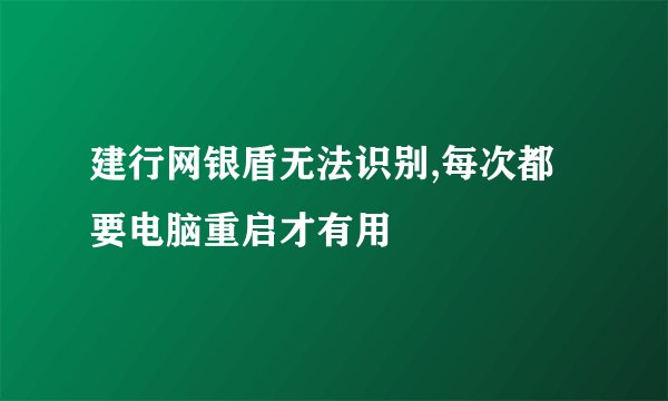建行网银盾无法识别,每次都要电脑重启才有用