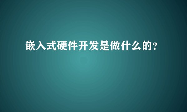 嵌入式硬件开发是做什么的?