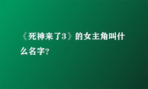 《死神来了3》的女主角叫什么名字？