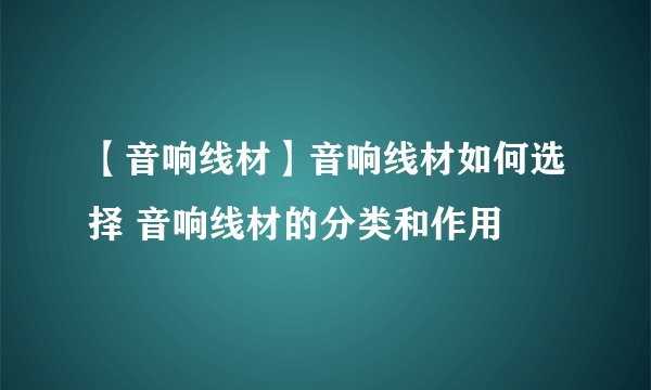 【音响线材】音响线材如何选择 音响线材的分类和作用