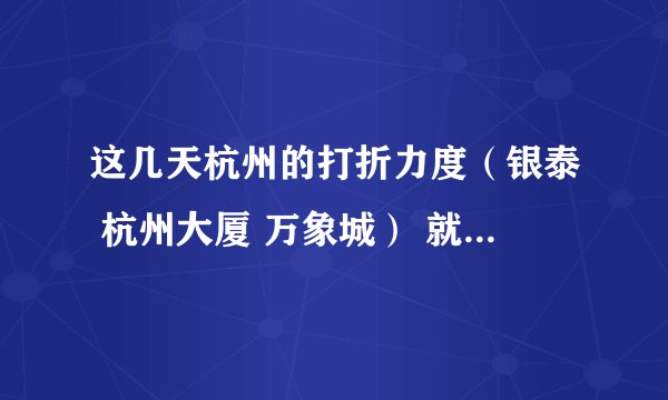 这几天杭州的打折力度（银泰 杭州大厦 万象城） 就是圣诞活动， 和元旦的打折力度相比 哪个更大一点