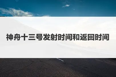 神舟十三号发射时间和返回时间分别是什么时候？