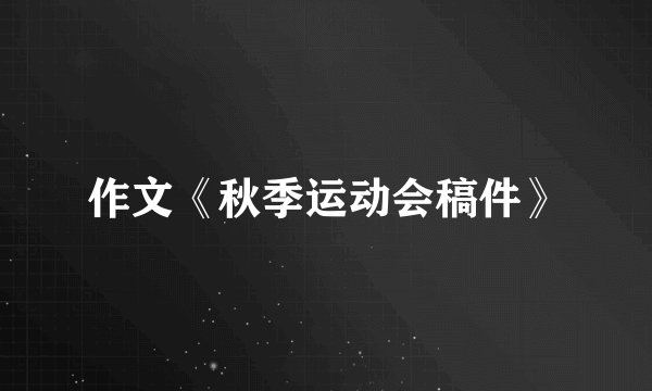 作文《秋季运动会稿件》