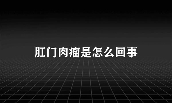 肛门肉瘤是怎么回事