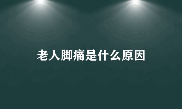 老人脚痛是什么原因