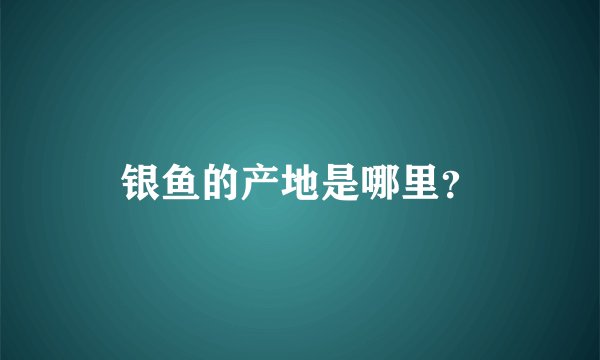 银鱼的产地是哪里？