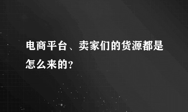 电商平台、卖家们的货源都是怎么来的?