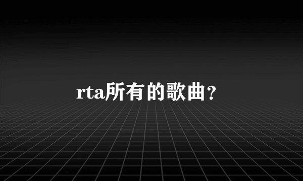 rta所有的歌曲？