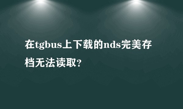 在tgbus上下载的nds完美存档无法读取？
