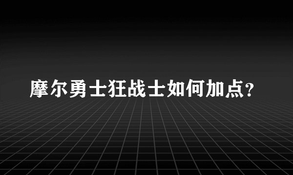摩尔勇士狂战士如何加点？