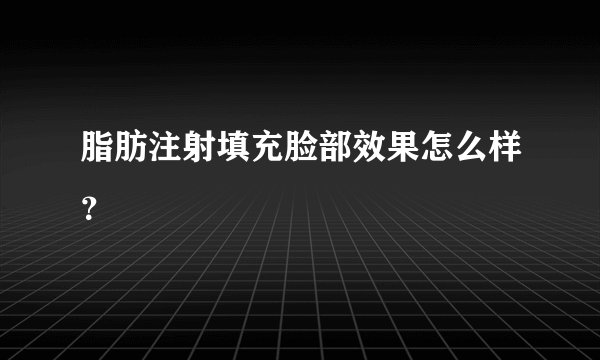 脂肪注射填充脸部效果怎么样？