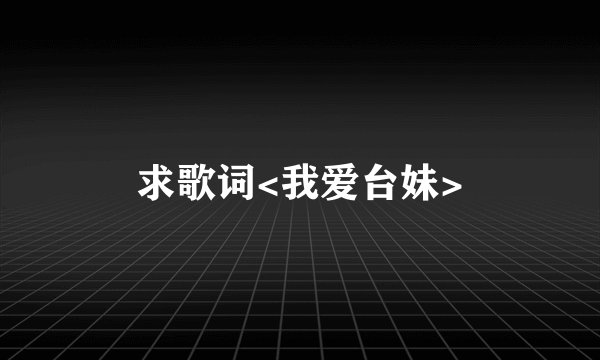求歌词<我爱台妹>