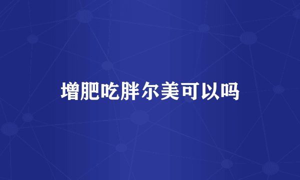 增肥吃胖尔美可以吗