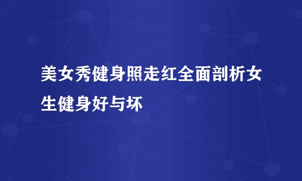 美女秀健身照走红全面剖析女生健身好与坏
