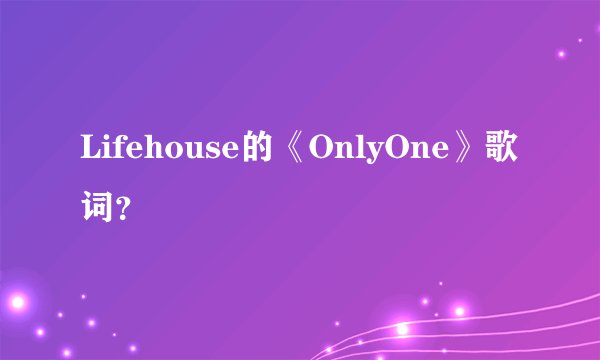 Lifehouse的《OnlyOne》歌词？
