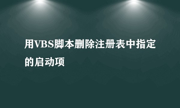 用VBS脚本删除注册表中指定的启动项