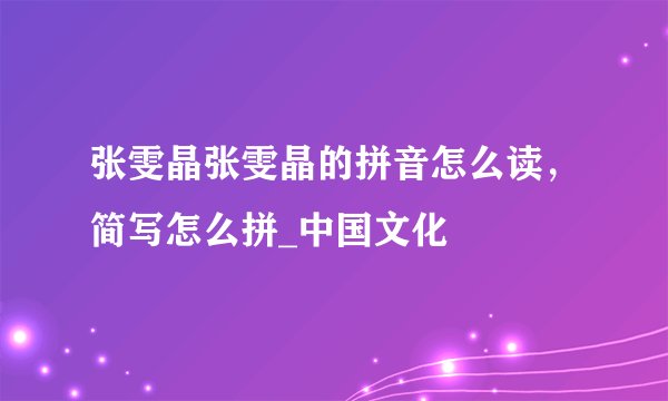 张雯晶张雯晶的拼音怎么读，简写怎么拼_中国文化