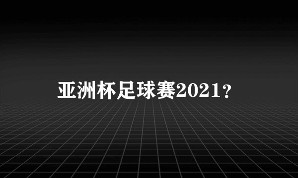 亚洲杯足球赛2021？