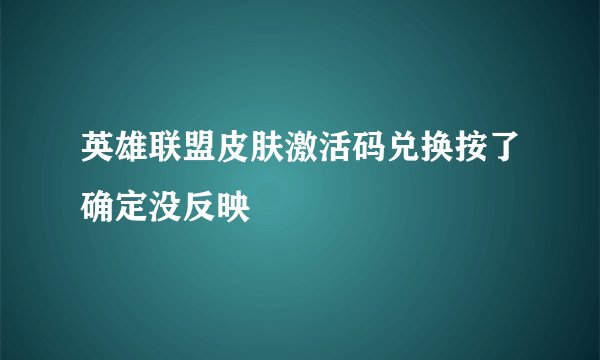 英雄联盟皮肤激活码兑换按了确定没反映