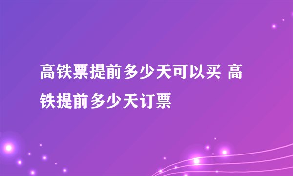 高铁票提前多少天可以买 高铁提前多少天订票