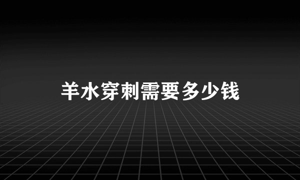 羊水穿刺需要多少钱